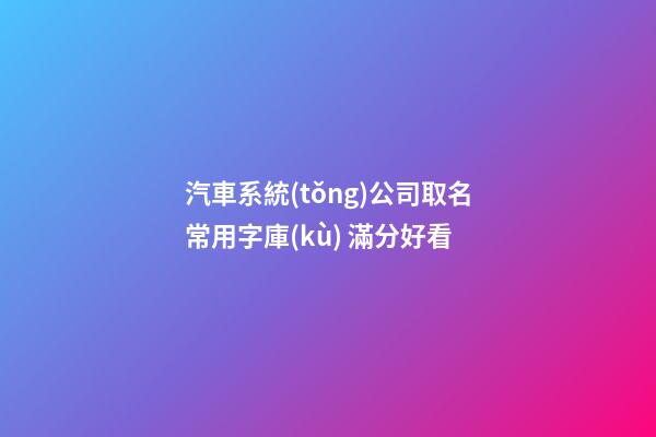 汽車系統(tǒng)公司取名常用字庫(kù) 滿分好看-第1張-公司起名-玄機(jī)派